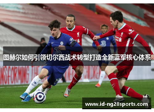 图赫尔如何引领切尔西战术转型打造全新蓝军核心体系